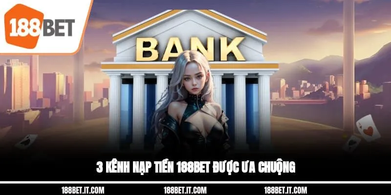 3 kênh nạp tiền 188BET được ưa chuộng