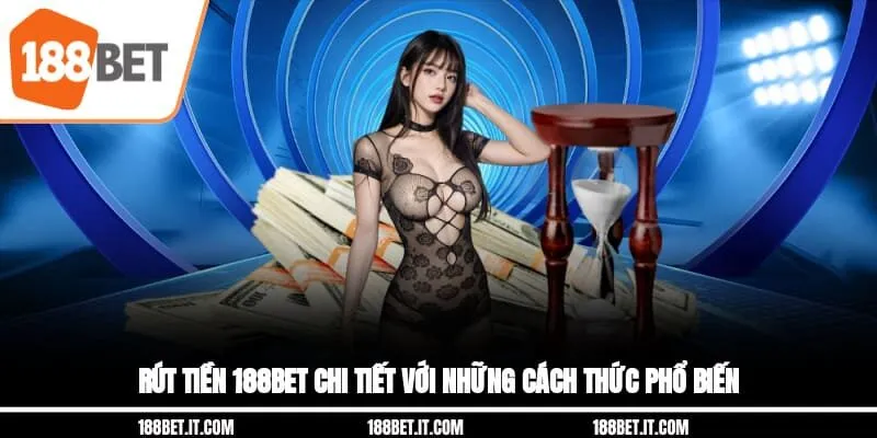 Rút tiền 188BET chi tiết với những cách thức phổ biến 