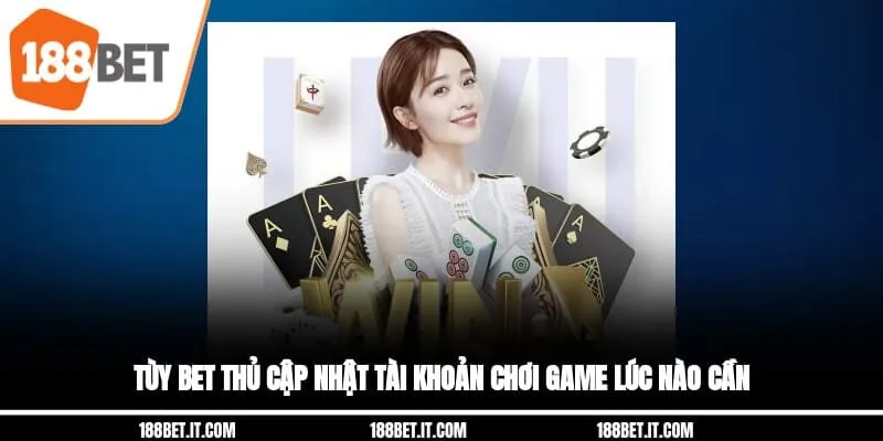 Tùy bet thủ cập nhật tài khoản chơi game lúc nào cần Tùy bet thủ cập nhật tài khoản chơi game lúc nào cần